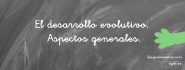 El desarrollo evolutivo. Aspectos generales.